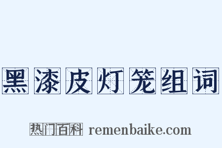 黑漆皮灯笼组词是什么意思的图片